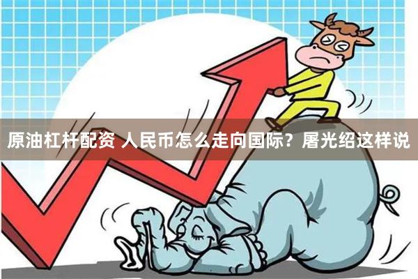 原油杠杆配资 人民币怎么走向国际？屠光绍这样说