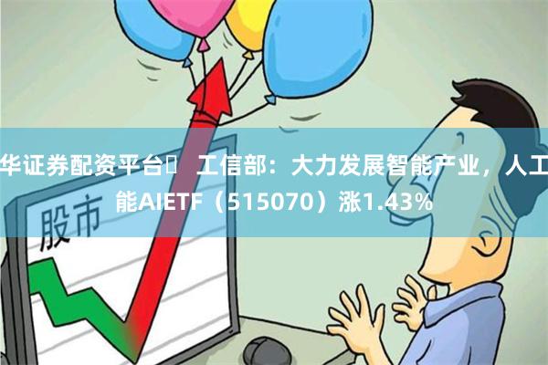 永华证券配资平台	 工信部：大力发展智能产业，人工智能AIETF（515070）涨1.43%