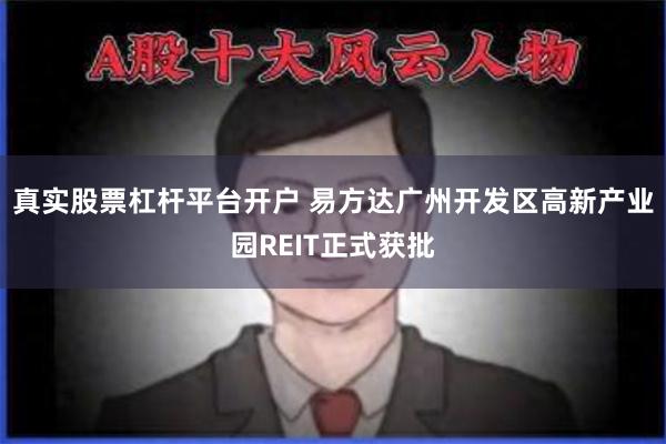 真实股票杠杆平台开户 易方达广州开发区高新产业园REIT正式获批