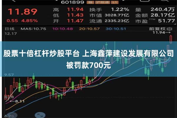 股票十倍杠杆炒股平台 上海鑫萍建设发展有限公司被罚款700元