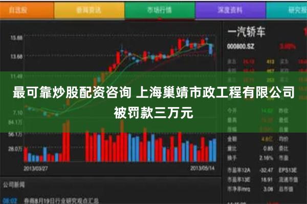 最可靠炒股配资咨询 上海巢靖市政工程有限公司被罚款三万元