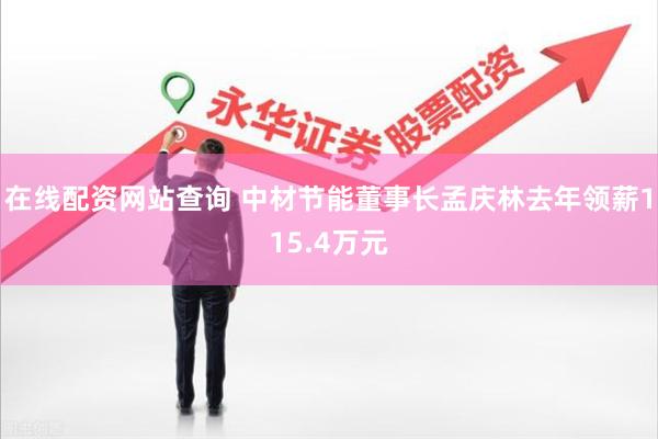 在线配资网站查询 中材节能董事长孟庆林去年领薪115.4万元
