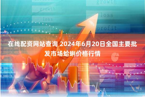 在线配资网站查询 2024年6月20日全国主要批发市场蛤蜊价格行情