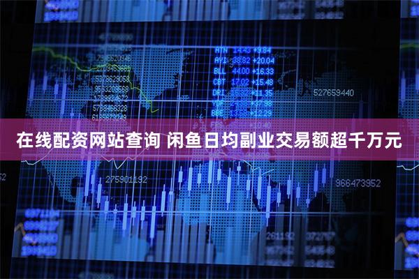 在线配资网站查询 闲鱼日均副业交易额超千万元