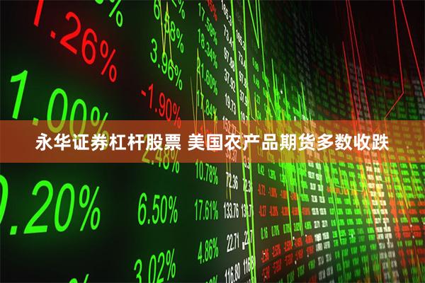 永华证券杠杆股票 美国农产品期货多数收跌