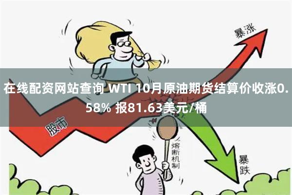 在线配资网站查询 WTI 10月原油期货结算价收涨0.58% 报81.63美元/桶