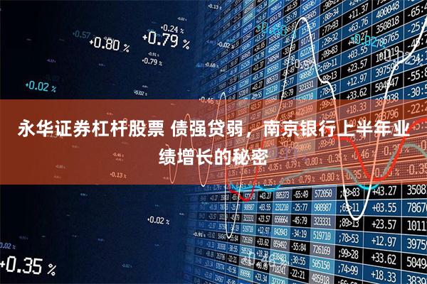 永华证券杠杆股票 债强贷弱，南京银行上半年业绩增长的秘密