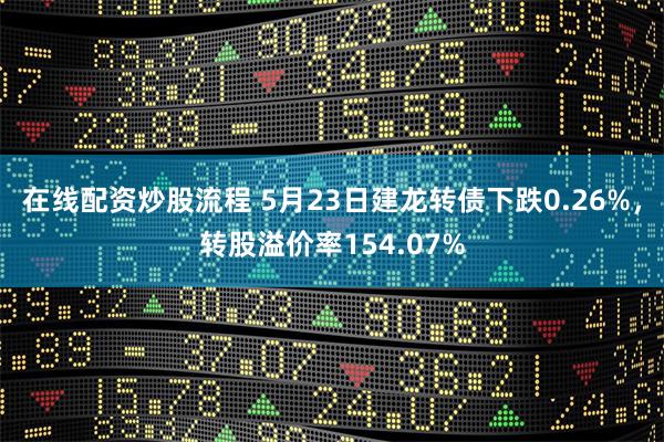 在线配资炒股流程 5月23日建龙转债下跌0.26%，转股溢价率154.07%