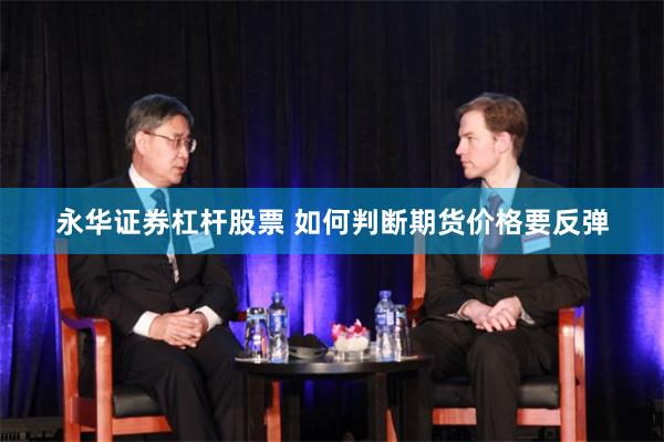 永华证券杠杆股票 如何判断期货价格要反弹