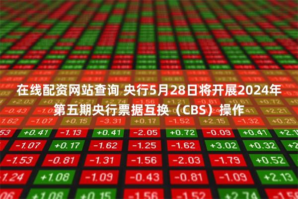 在线配资网站查询 央行5月28日将开展2024年第五期央行票据互换（CBS）操作