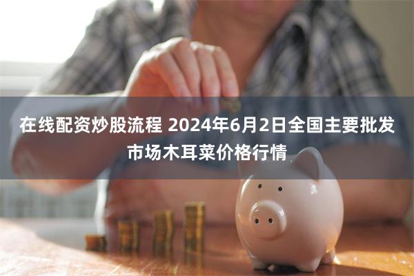 在线配资炒股流程 2024年6月2日全国主要批发市场木耳菜价格行情