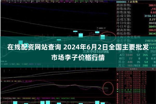 在线配资网站查询 2024年6月2日全国主要批发市场李子价格行情