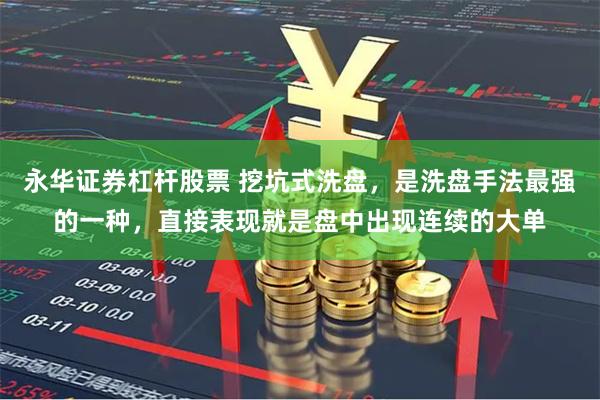 永华证券杠杆股票 挖坑式洗盘，是洗盘手法最强的一种，直接表现就是盘中出现连续的大单