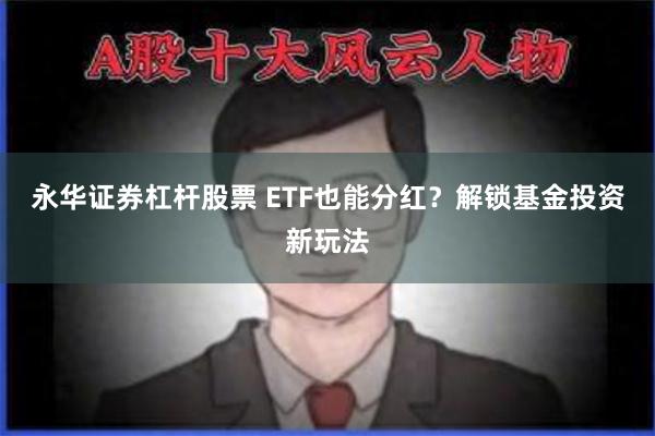 永华证券杠杆股票 ETF也能分红？解锁基金投资新玩法