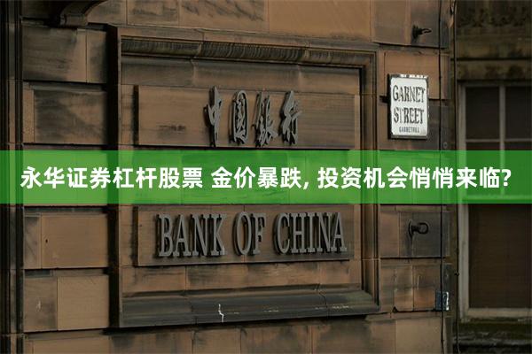 永华证券杠杆股票 金价暴跌, 投资机会悄悄来临?