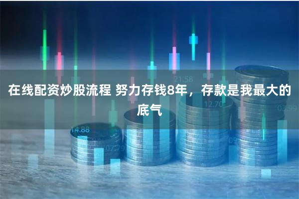在线配资炒股流程 努力存钱8年，存款是我最大的底气