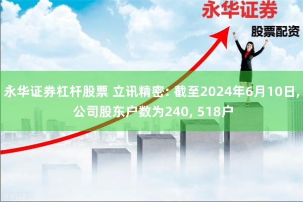 永华证券杠杆股票 立讯精密: 截至2024年6月10日, 公司股东户数为240, 518户