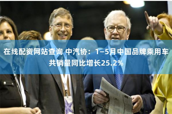在线配资网站查询 中汽协：1—5月中国品牌乘用车共销量同比增长25.2%