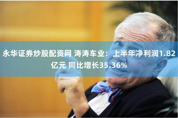永华证券炒股配资网 涛涛车业：上半年净利润1.82亿元 同比增长35.36%