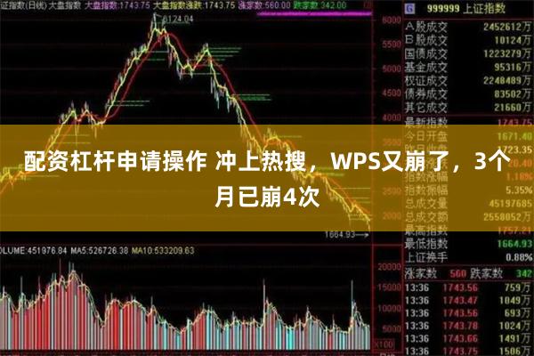 配资杠杆申请操作 冲上热搜，WPS又崩了，3个月已崩4次
