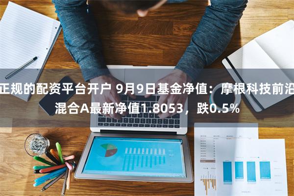 正规的配资平台开户 9月9日基金净值：摩根科技前沿混合A最新净值1.8053，跌0.5%