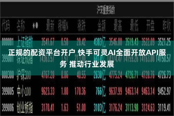 正规的配资平台开户 快手可灵AI全面开放API服务 推动行业发展
