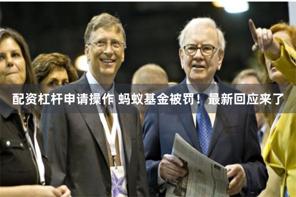 配资杠杆申请操作 蚂蚁基金被罚！最新回应来了