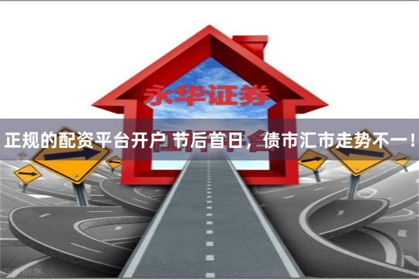 正规的配资平台开户 节后首日，债市汇市走势不一！
