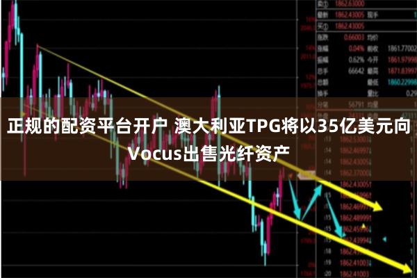 正规的配资平台开户 澳大利亚TPG将以35亿美元向Vocus出售光纤资产