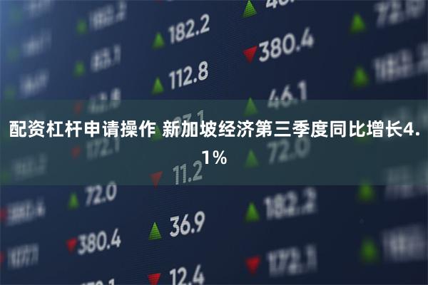 配资杠杆申请操作 新加坡经济第三季度同比增长4.1%