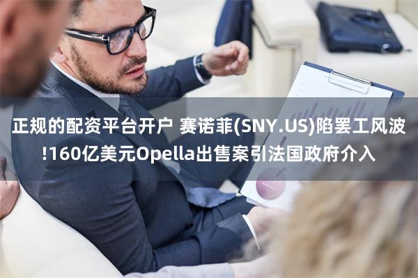正规的配资平台开户 赛诺菲(SNY.US)陷罢工风波!160亿美元Opella出售案引法国政府介入