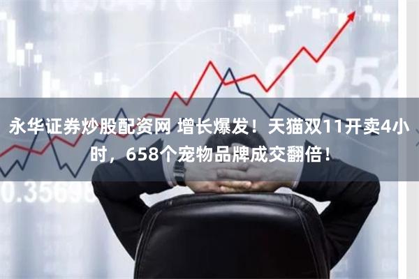 永华证券炒股配资网 增长爆发！天猫双11开卖4小时，658个宠物品牌成交翻倍！