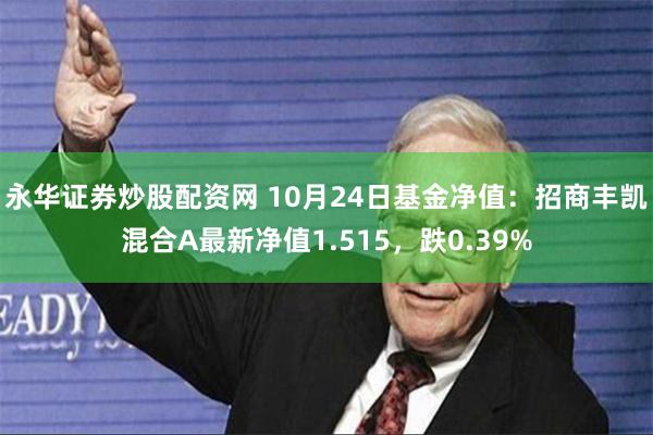 永华证券炒股配资网 10月24日基金净值：招商丰凯混合A最新净值1.515，跌0.39%