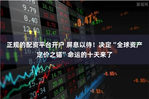 正规的配资平台开户 屏息以待！决定“全球资产定价之锚”命运的十天来了