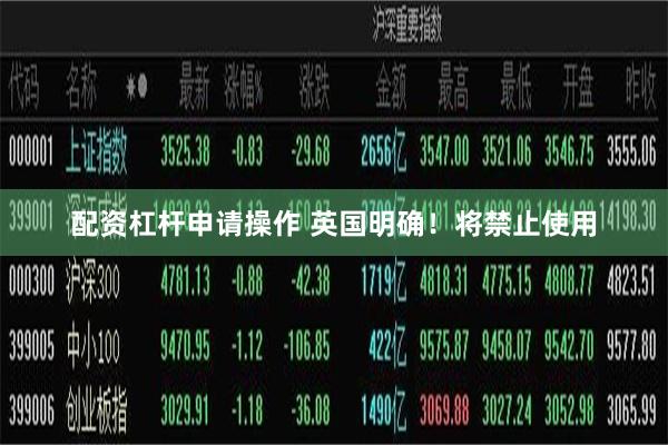 配资杠杆申请操作 英国明确！将禁止使用