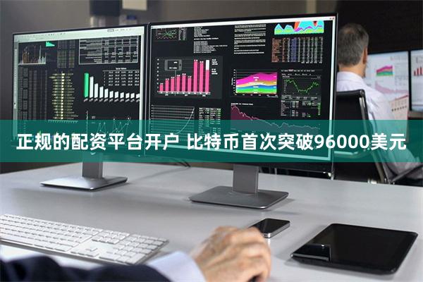 正规的配资平台开户 比特币首次突破96000美元