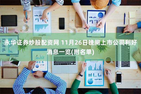 永华证券炒股配资网 11月26日晚间上市公司利好消息一览(附名单)