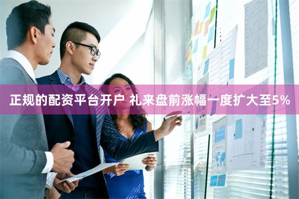 正规的配资平台开户 礼来盘前涨幅一度扩大至5%