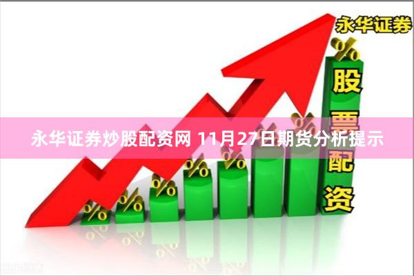 永华证券炒股配资网 11月27日期货分析提示