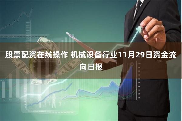 股票配资在线操作 机械设备行业11月29日资金流向日报