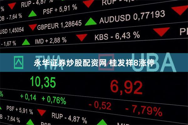 永华证券炒股配资网 桂发祥8涨停