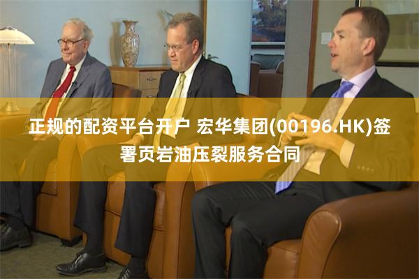 正规的配资平台开户 宏华集团(00196.HK)签署页岩油压裂服务合同