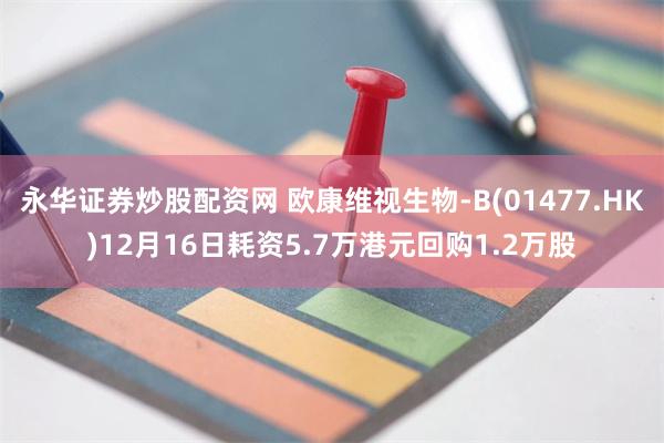永华证券炒股配资网 欧康维视生物-B(01477.HK)12月16日耗资5.7万港元回购1.2万股