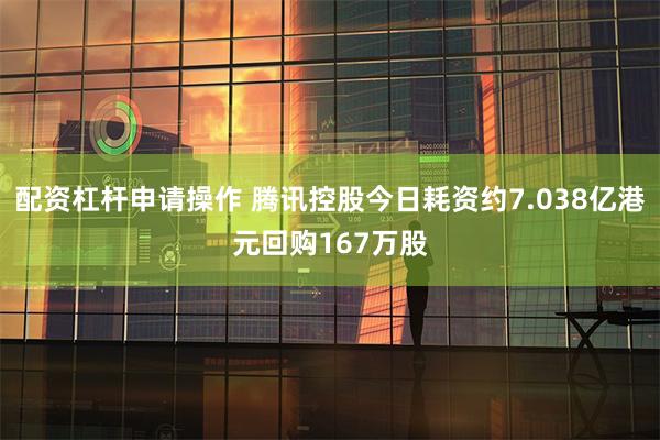 配资杠杆申请操作 腾讯控股今日耗资约7.038亿港元回购16