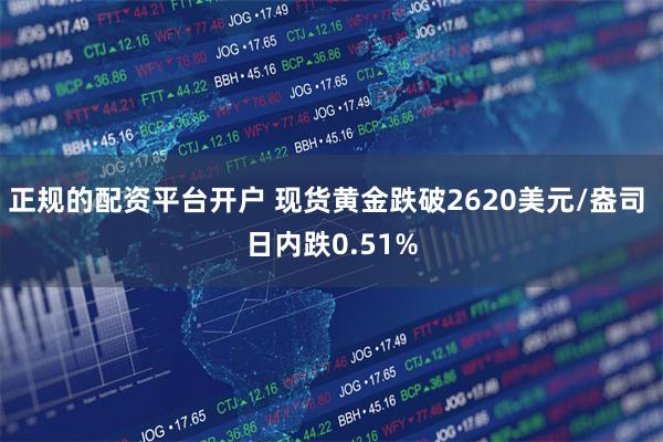 正规的配资平台开户 现货黄金跌破2620美元/盎司 日内跌0.51%