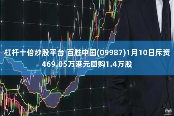 杠杆十倍炒股平台 百胜中国(09987)1月10日斥资469.05万港元回购1.4万股